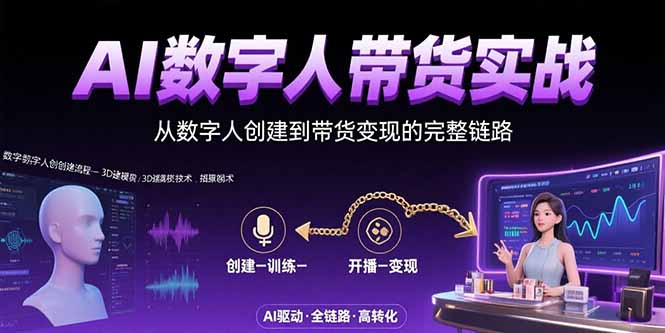 AI数字人+带货实战：从数字人创建到带货变现的完整链路网赚库-项目库-轻创网-中创网-福缘网-冒泡网-资源之家-AI光年冉冉网赚资源