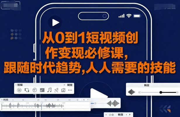 从0到1短视频创作变现必修课，跟随时代趋势，人人需要的技能网赚库-项目库-轻创网-中创网-福缘网-冒泡网-资源之家-AI光年冉冉网赚资源