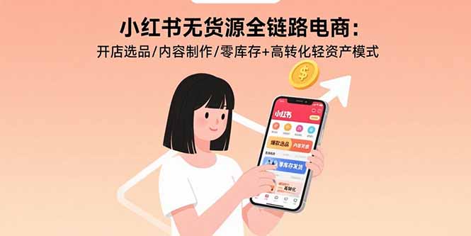 小红书无货源全链路电商：开店选品/内容制作/零库存+高转化轻资产模式网赚库-项目库-轻创网-中创网-福缘网-冒泡网-资源之家-AI光年冉冉网赚资源