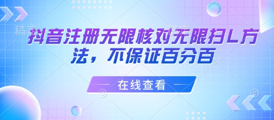 抖音注册无限核对无限扫L方法，不保证百分百网赚库-项目库-轻创网-中创网-福缘网-冒泡网-资源之家-AI光年冉冉网赚资源