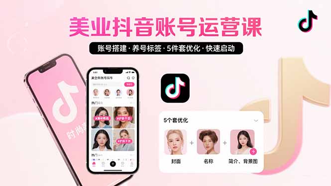 美业账号搭建，养号与标签设置，5件套优化，快速启动抖音运营网赚库-项目库-轻创网-中创网-福缘网-冒泡网-资源之家-AI光年冉冉网赚资源