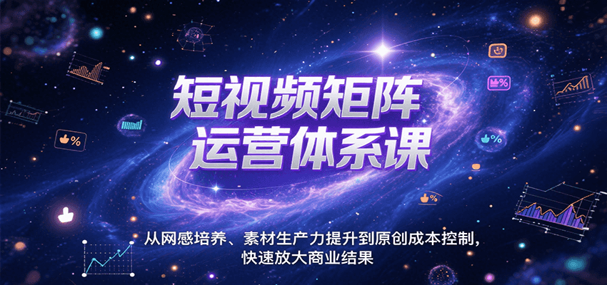 短视频矩阵运营体系课，从网感培养、素材生产力提升到原创成本控制，快速放大商业结果网赚库-项目库-轻创网-中创网-福缘网-冒泡网-资源之家-AI光年冉冉网赚资源