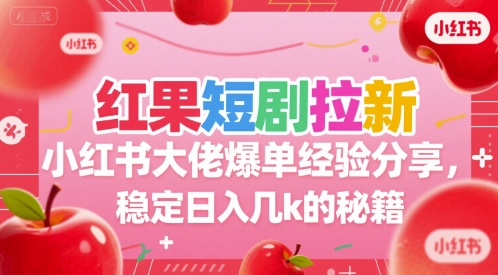 红果短剧拉新小红书大佬爆单经验分享，稳定日入几k的秘籍网赚库-项目库-轻创网-中创网-福缘网-冒泡网-资源之家-AI光年冉冉网赚资源
