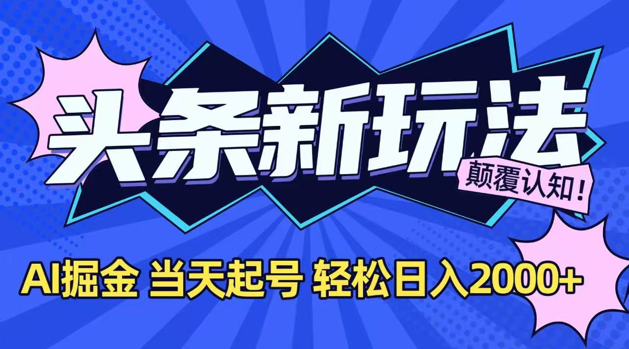 今日头条最新掘金玩法，AI辅助，当天起号，第二天见收益，轻松日入2000+网赚库-项目库-轻创网-中创网-福缘网-冒泡网-资源之家-AI光年冉冉网赚资源
