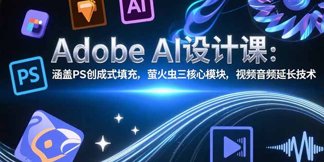 Adobe AI设计课：涵盖PS创成式填充，萤火虫三核心模块，视频音频延长技术网赚库-项目库-轻创网-中创网-福缘网-冒泡网-资源之家-AI光年冉冉网赚资源