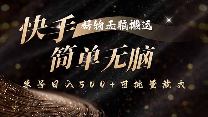 快手好物无脑搬运，最新技术一键100%原创，单号日入500+可批量放大网赚库-项目库-轻创网-中创网-福缘网-冒泡网-资源之家-AI光年冉冉网赚资源