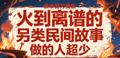 火到离谱的另类民间故事，条条百W播放，做的人超少网赚库-项目库-轻创网-中创网-福缘网-冒泡网-资源之家-AI光年冉冉网赚资源
