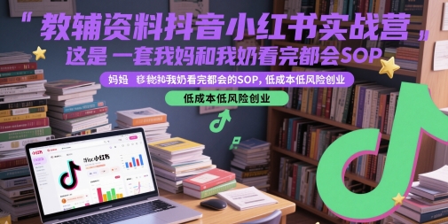 教辅资料抖音小红书实战营，这是一套我妈和我奶看完都会的SOP，低成本低风险创业(更新)网赚库-项目库-轻创网-中创网-福缘网-冒泡网-资源之家-AI光年冉冉网赚资源