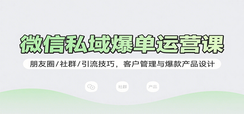 微信私域爆单运营课：朋友圈/社群/引流技巧，客户管理与爆款产品设计网赚库-项目库-轻创网-中创网-福缘网-冒泡网-资源之家-AI光年冉冉网赚资源