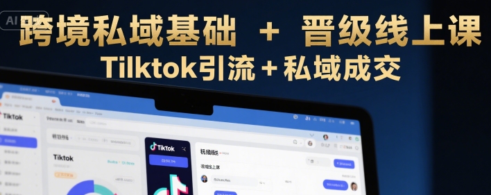 跨境私域基础+晋级线上课，Tilktok引流+私域成交网赚库-项目库-轻创网-中创网-福缘网-冒泡网-资源之家-AI光年冉冉网赚资源