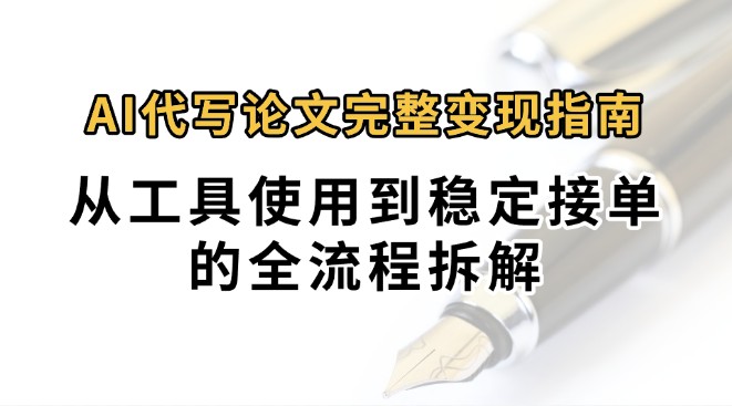 0投入月过万AI代写论文完整变现指南：从工具使用到稳定接单的全流程拆解网赚库-项目库-轻创网-中创网-福缘网-冒泡网-资源之家-AI光年冉冉网赚资源