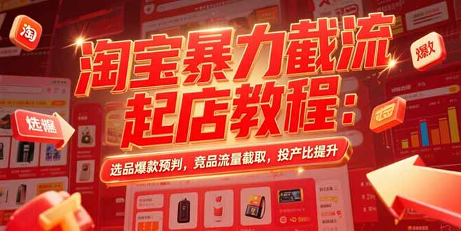 淘宝暴力截流起店教程：选品爆款预判，竞品流量截取，投产比提升网赚库-项目库-轻创网-中创网-福缘网-冒泡网-资源之家-AI光年冉冉网赚资源