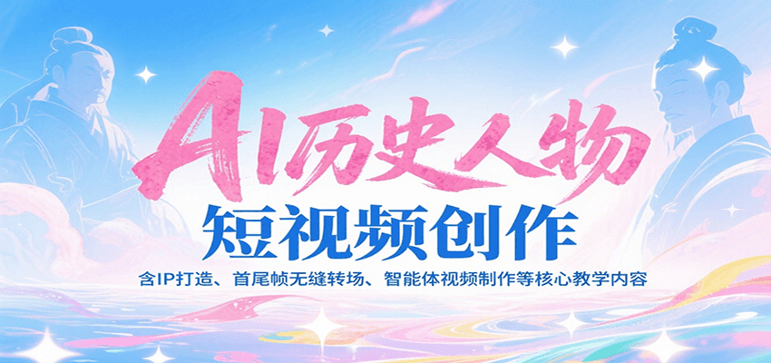 AI历史人物短视频创作，含IP打造、首尾帧无缝转场、智能体视频制作等核心教学内容网赚库-项目库-轻创网-中创网-福缘网-冒泡网-资源之家-AI光年冉冉网赚资源