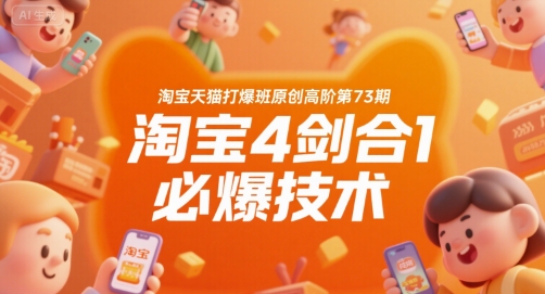 淘宝天猫打爆班原创高阶第73期，淘宝4剑合1必爆技术网赚库-项目库-轻创网-中创网-福缘网-冒泡网-资源之家-AI光年冉冉网赚资源