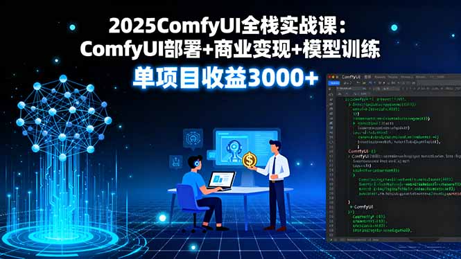 2025ComfyUI全栈实战课：ComfyUI部署+商业变现+模型训练，单项目收益3000+网赚库-项目库-轻创网-中创网-福缘网-冒泡网-资源之家-AI光年冉冉网赚资源