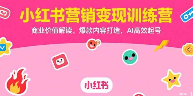 小红书营销变现训练营，商业价值解读，爆款内容打造，AI高效起号网赚库-项目库-轻创网-中创网-福缘网-冒泡网-资源之家-AI光年冉冉网赚资源