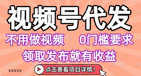视频号代发，不用剪辑不用做视频，0门槛要求，领取发布就有收益，任务没有无上限，小白轻松上手【揭秘】网赚库-项目库-轻创网-中创网-福缘网-冒泡网-资源之家-AI光年冉冉网赚资源