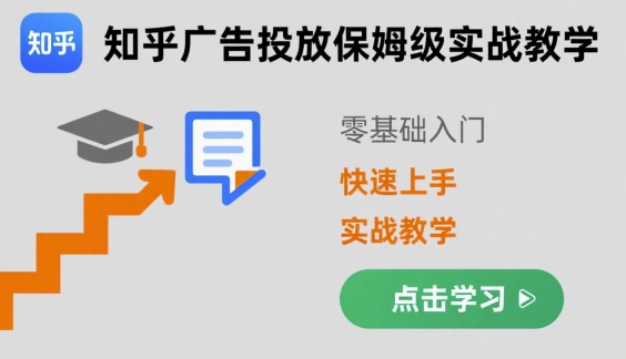 知乎广告投放保姆级实战教学，零基础快速上手网赚库-项目库-轻创网-中创网-福缘网-冒泡网-资源之家-AI光年冉冉网赚资源