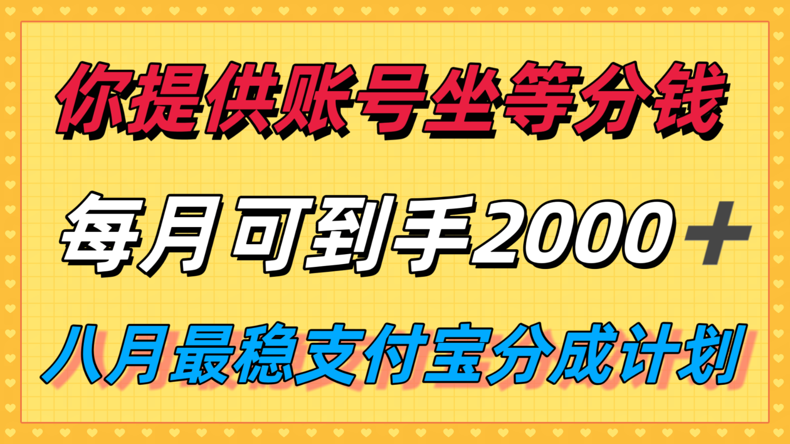你提供账号我们发视频，每月到手2k＋，八月最稳支付宝分成计划玩法来袭！网赚库-项目库-轻创网-中创网-福缘网-冒泡网-资源之家-AI光年冉冉网赚资源