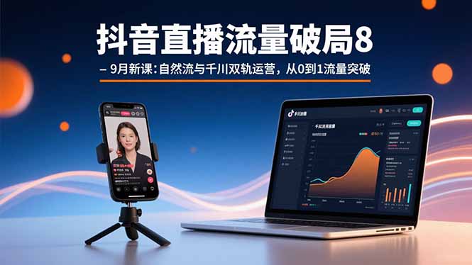 抖音直播流量破局8-9月新课：自然流与千川双轨运营，从0到1流量突破网赚库-项目库-轻创网-中创网-福缘网-冒泡网-资源之家-AI光年冉冉网赚资源