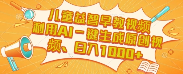 儿童益智早教视频，这个赛道挣翻了，利用AI一键生成原创视频，日入1k+【揭秘】网赚库-项目库-轻创网-中创网-福缘网-冒泡网-资源之家-AI光年冉冉网赚资源