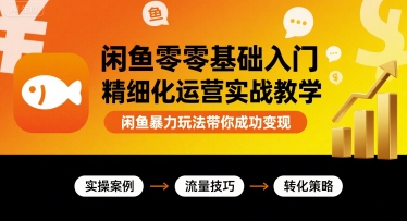 闲鱼零基础入门精细化运营实战教学，闲鱼暴力玩法带你成功变现网赚库-项目库-轻创网-中创网-福缘网-冒泡网-资源之家-AI光年冉冉网赚资源