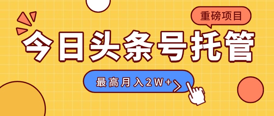 【头条号托管 】我存作品到草稿箱，你每天5分钟发布，最高月入2W+网赚库-项目库-轻创网-中创网-福缘网-冒泡网-资源之家-AI光年冉冉网赚资源