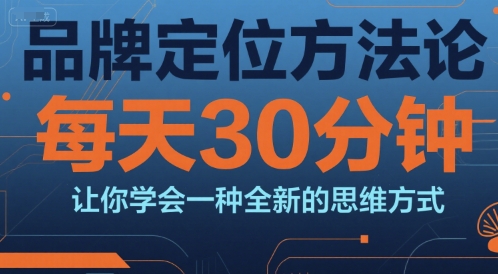 品牌定位方法论，每天30钟分让你学会一种全新的思维方式网赚库-项目库-轻创网-中创网-福缘网-冒泡网-资源之家-AI光年冉冉网赚资源