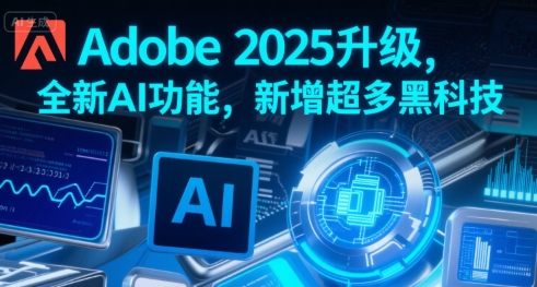 Adobe 2025升级，全新AI功能，新增超多黑科技网赚库-项目库-轻创网-中创网-福缘网-冒泡网-资源之家-AI光年冉冉网赚资源