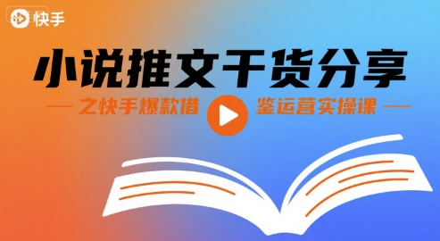 小说推文干货分享之快手爆款借鉴运营实操课网赚库-项目库-轻创网-中创网-福缘网-冒泡网-资源之家-AI光年冉冉网赚资源
