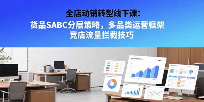 全店动销转型线下课：货品SABC分层策略，多品类运营框架 竞店流量拦截技巧网赚库-项目库-轻创网-中创网-福缘网-冒泡网-资源之家-AI光年冉冉网赚资源