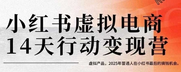小红书虚拟电商14天变现训练营，虚拟产品，2025年普通人在小红书最后的搞钱机会网赚库-项目库-轻创网-中创网-福缘网-冒泡网-资源之家-AI光年冉冉网赚资源