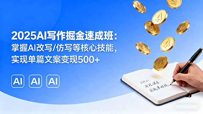 2025AI写作掘金速成班：掌握AI改写/仿写等核心技能，实现单篇文案变现500+网赚库-项目库-轻创网-中创网-福缘网-冒泡网-资源之家-AI光年冉冉网赚资源