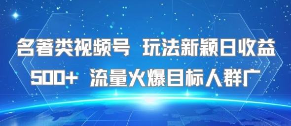 名著类视频号 玩法新颖日收益500+ 流量火爆目标人群广网赚库-项目库-轻创网-中创网-福缘网-冒泡网-资源之家-AI光年冉冉网赚资源