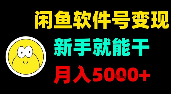 闲鱼软件号变现，新手就能干，月入5k+网赚库-项目库-轻创网-中创网-福缘网-冒泡网-资源之家-AI光年冉冉网赚资源