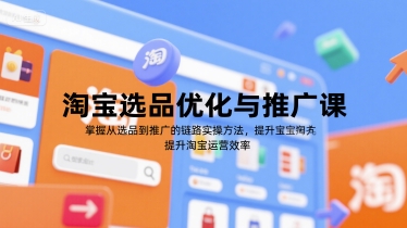 淘宝选品优化与推广课，掌握从选品到推广的全链路实操方法，提升淘宝运营效率网赚库-项目库-轻创网-中创网-福缘网-冒泡网-资源之家-AI光年冉冉网赚资源