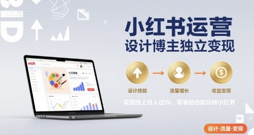 小红书运营设计博主独立变现，实现线上月入过W，零基础也能玩转小红书网赚库-项目库-轻创网-中创网-福缘网-冒泡网-资源之家-AI光年冉冉网赚资源
