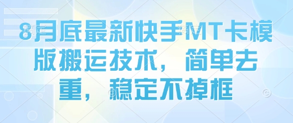 8月底最新快手MT卡模版搬运技术，简单去重，稳定不掉框网赚库-项目库-轻创网-中创网-福缘网-冒泡网-资源之家-AI光年冉冉网赚资源