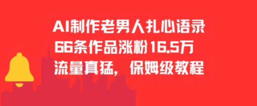 AI制作老男人扎心语录，66作品涨粉16.5w，流量真猛，保姆级教程网赚库-项目库-轻创网-中创网-福缘网-冒泡网-资源之家-AI光年冉冉网赚资源