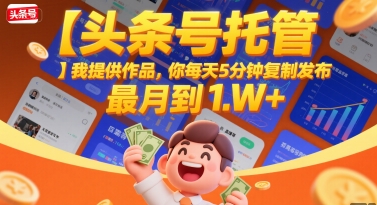 【头条号托管 】我提供作品，你每天5分钟复制发布，最高月入1W+【揭秘】网赚库-项目库-轻创网-中创网-福缘网-冒泡网-资源之家-AI光年冉冉网赚资源