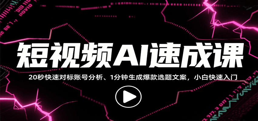 短视频AI速成课，找对标/定选题/拆结构/写文案等，小白快速上手解锁多样创作技能网赚库-项目库-轻创网-中创网-福缘网-冒泡网-资源之家-AI光年冉冉网赚资源