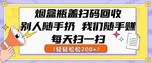 烟盒瓶盖扫码回收，别人随手扔 我们随手挣，闷声发大财，每天扫一扫，轻轻松松2张【揭秘】网赚库-项目库-轻创网-中创网-福缘网-冒泡网-资源之家-AI光年冉冉网赚资源