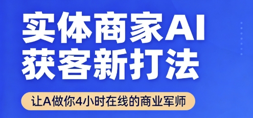 实体商家AI获客新打法【2025年9月】让AI做你24小时在线的商业军师，效率开挂，甩开盲目摸索网赚库-项目库-轻创网-中创网-福缘网-冒泡网-资源之家-AI光年冉冉网赚资源