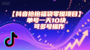 抖音抢福袋零撸项目，单号一天十块，可多号操作网赚库-项目库-轻创网-中创网-福缘网-冒泡网-资源之家-AI光年冉冉网赚资源