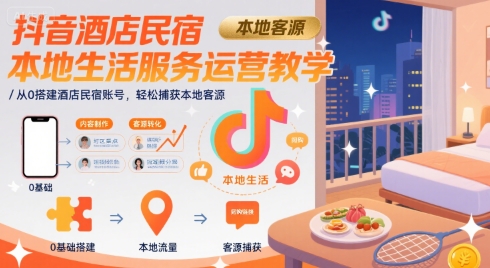 抖音酒店民宿本地生活服务运营教学，从0搭建酒店民宿账号，轻松捕获本地客源网赚库-项目库-轻创网-中创网-福缘网-冒泡网-资源之家-AI光年冉冉网赚资源