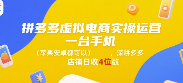 拼多多虚拟电商实操运营，一台手机(苹果安卓都可以)，深耕多多店铺日收4位数网赚库-项目库-轻创网-中创网-福缘网-冒泡网-资源之家-AI光年冉冉网赚资源