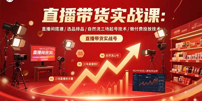 直播带货实战课：直播间搭建/选品排品/自然流三场起号技术/微付费投放技术网赚库-项目库-轻创网-中创网-福缘网-冒泡网-资源之家-AI光年冉冉网赚资源