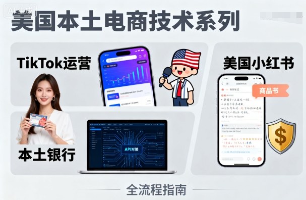 美国本土电商技术，Tiktok 运营篇+美国小红书篇+本土银行篇网赚库-项目库-轻创网-中创网-福缘网-冒泡网-资源之家-AI光年冉冉网赚资源