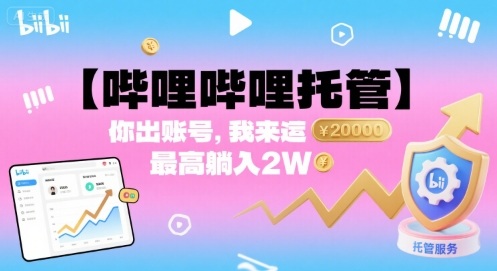 【哔哩哔哩托管】你出账号，我来运营，最高躺入2W【揭秘】网赚库-项目库-轻创网-中创网-福缘网-冒泡网-资源之家-AI光年冉冉网赚资源