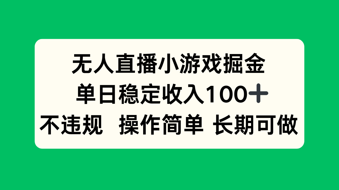 无人直播小游戏掘金，单日稳定收入100+，不违规操作简单 长期可做网赚库-项目库-轻创网-中创网-福缘网-冒泡网-资源之家-AI光年冉冉网赚资源